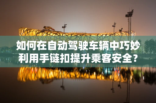 如何在自动驾驶车辆中巧妙利用手链扣提升乘客安全？