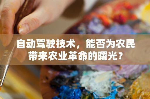 自动驾驶技术，能否为农民带来农业革命的曙光？