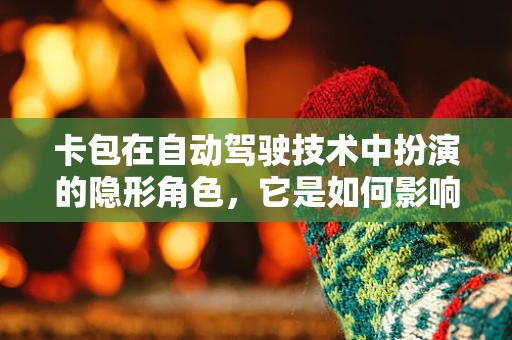 卡包在自动驾驶技术中扮演的隐形角色，它是如何影响车辆数据管理和安全性的？