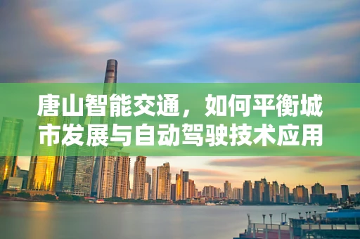 唐山智能交通，如何平衡城市发展与自动驾驶技术应用的挑战？