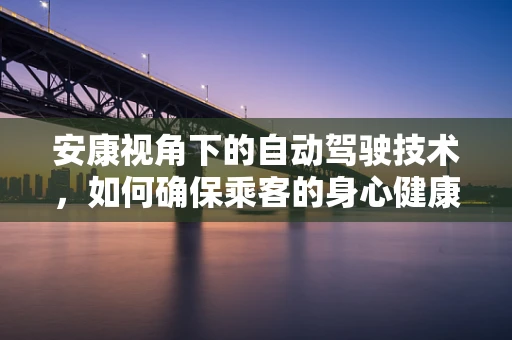 安康视角下的自动驾驶技术，如何确保乘客的身心健康？