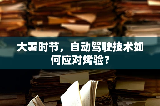 大暑时节，自动驾驶技术如何应对烤验？