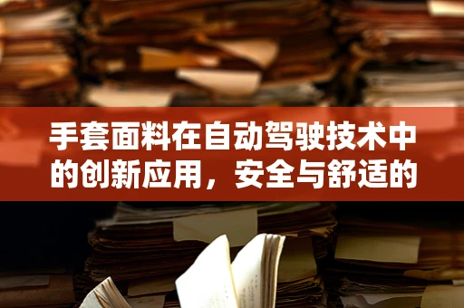 手套面料在自动驾驶技术中的创新应用，安全与舒适的双重挑战