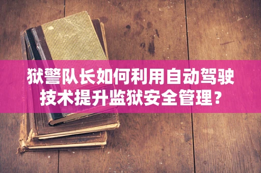 狱警队长如何利用自动驾驶技术提升监狱安全管理？