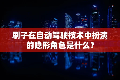 刷子在自动驾驶技术中扮演的隐形角色是什么？