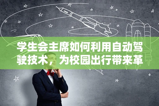 学生会主席如何利用自动驾驶技术，为校园出行带来革新？