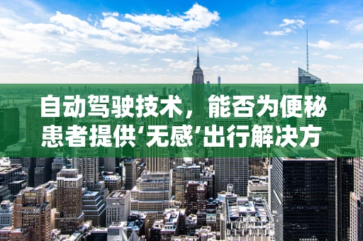 自动驾驶技术，能否为便秘患者提供‘无感’出行解决方案？