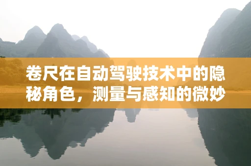卷尺在自动驾驶技术中的隐秘角色，测量与感知的微妙平衡