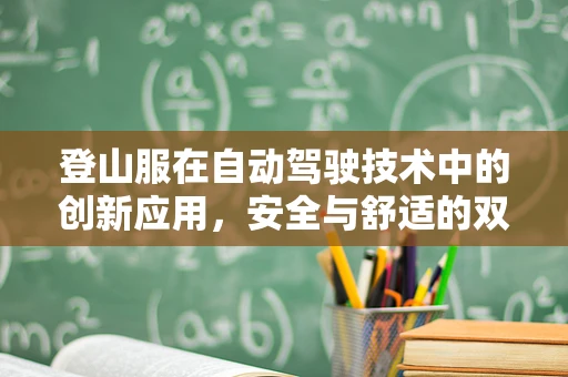 登山服在自动驾驶技术中的创新应用，安全与舒适的双重挑战