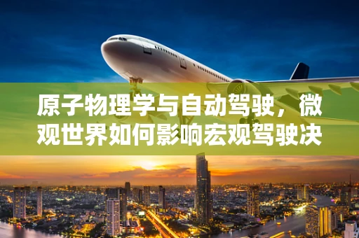 原子物理学与自动驾驶，微观世界如何影响宏观驾驶决策？