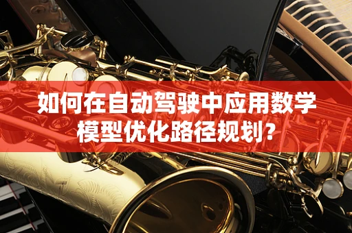 如何在自动驾驶中应用数学模型优化路径规划？