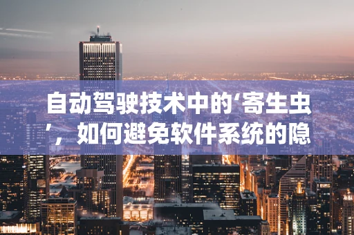 自动驾驶技术中的‘寄生虫’，如何避免软件系统的隐秘威胁？
