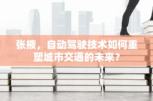 张掖，自动驾驶技术如何重塑城市交通的未来？