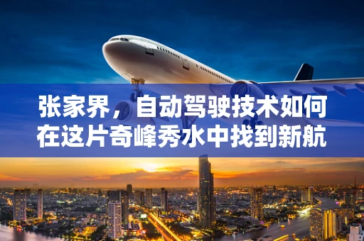张家界，自动驾驶技术如何在这片奇峰秀水中找到新航向？