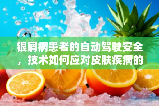 银屑病患者的自动驾驶安全，技术如何应对皮肤疾病的挑战？