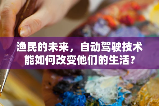 渔民的未来，自动驾驶技术能如何改变他们的生活？