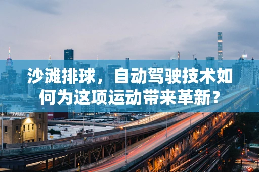 沙滩排球，自动驾驶技术如何为这项运动带来革新？
