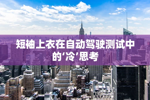 短袖上衣在自动驾驶测试中的‘冷’思考