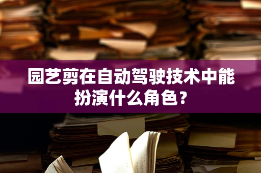 园艺剪在自动驾驶技术中能扮演什么角色？