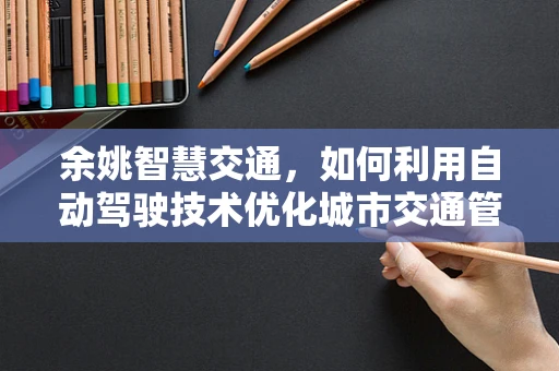 余姚智慧交通，如何利用自动驾驶技术优化城市交通管理？