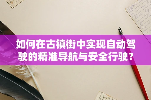 如何在古镇街中实现自动驾驶的精准导航与安全行驶？