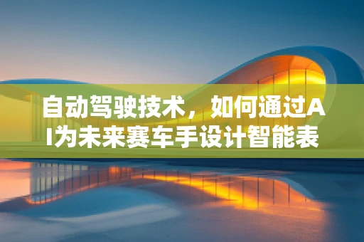 自动驾驶技术，如何通过AI为未来赛车手设计智能表演服？