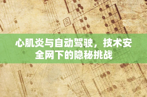 心肌炎与自动驾驶，技术安全网下的隐秘挑战