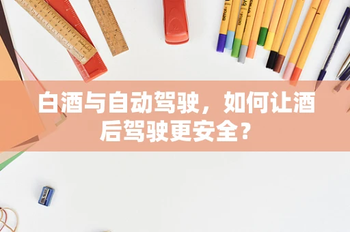 白酒与自动驾驶，如何让酒后驾驶更安全？