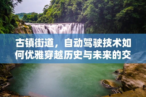 古镇街道，自动驾驶技术如何优雅穿越历史与未来的交汇？