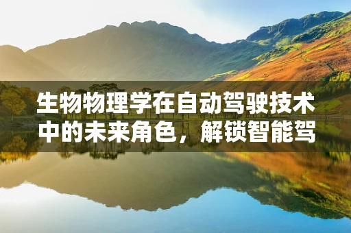 生物物理学在自动驾驶技术中的未来角色，解锁智能驾驶的生物启发性？