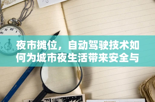 夜市摊位，自动驾驶技术如何为城市夜生活带来安全与便捷？