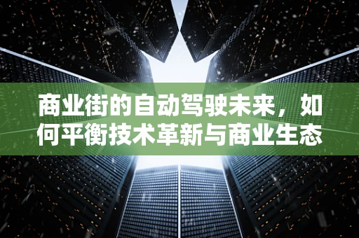 商业街的自动驾驶未来，如何平衡技术革新与商业生态？
