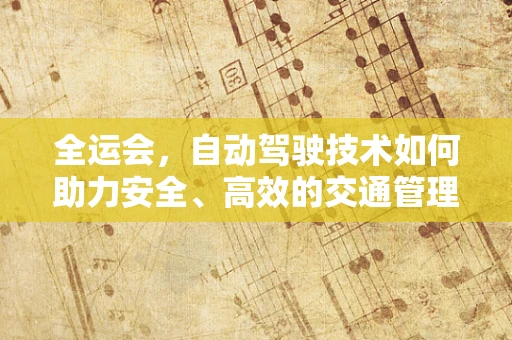 全运会，自动驾驶技术如何助力安全、高效的交通管理？
