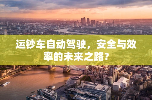运钞车自动驾驶，安全与效率的未来之路？