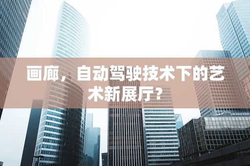 画廊，自动驾驶技术下的艺术新展厅？
