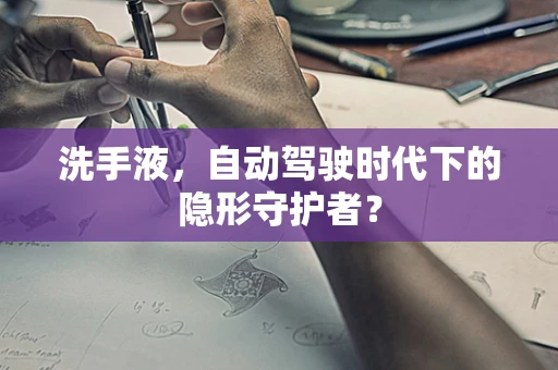 洗手液，自动驾驶时代下的隐形守护者？