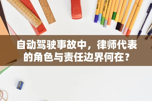 自动驾驶事故中，律师代表的角色与责任边界何在？