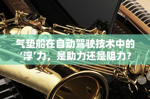 气垫船在自动驾驶技术中的‘浮’力，是助力还是阻力？