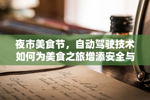 夜市美食节，自动驾驶技术如何为美食之旅增添安全与便捷？