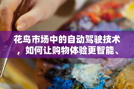 花鸟市场中的自动驾驶技术，如何让购物体验更智能、更便捷？