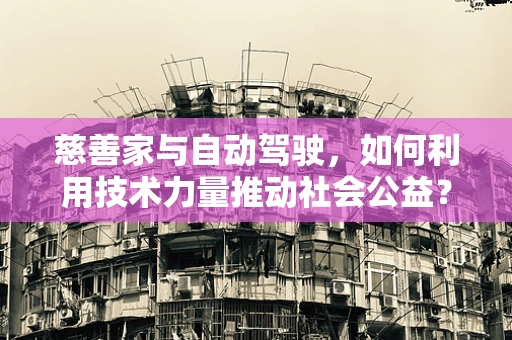 慈善家与自动驾驶，如何利用技术力量推动社会公益？