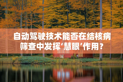 自动驾驶技术能否在结核病筛查中发挥‘慧眼’作用？