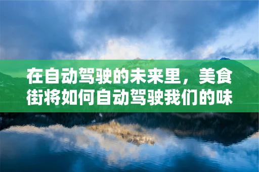 在自动驾驶的未来里，美食街将如何自动驾驶我们的味蕾？