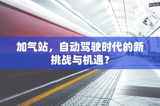 加气站，自动驾驶时代的新挑战与机遇？
