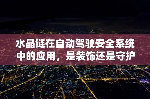 水晶链在自动驾驶安全系统中的应用，是装饰还是守护者？