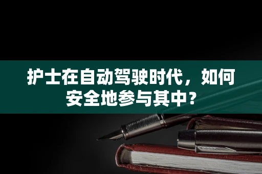 护士在自动驾驶时代，如何安全地参与其中？