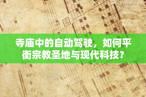 寺庙中的自动驾驶，如何平衡宗教圣地与现代科技？