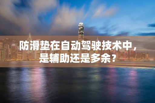 防滑垫在自动驾驶技术中，是辅助还是多余？