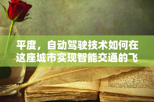 平度，自动驾驶技术如何在这座城市实现智能交通的飞跃？