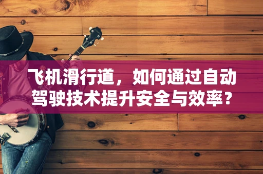 飞机滑行道，如何通过自动驾驶技术提升安全与效率？